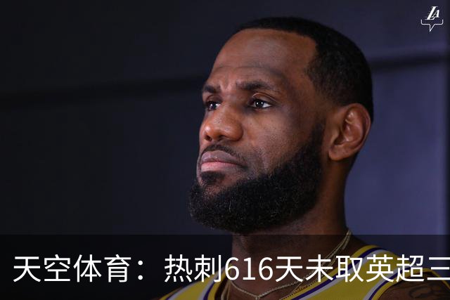 天空体育：热刺616天未取英超三连胜，德泽尔比周末冲纪录