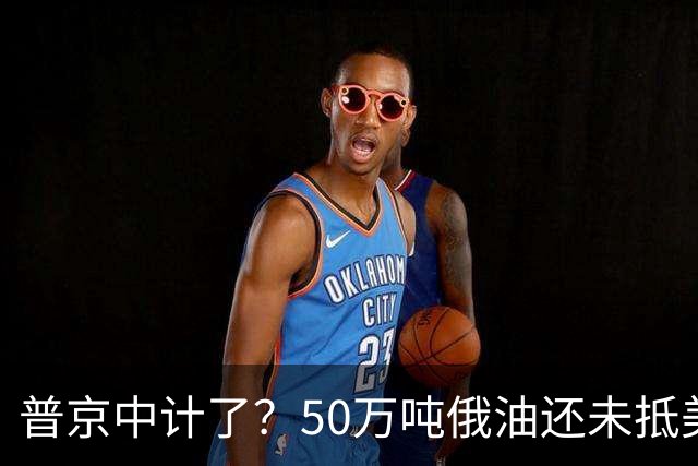 普京中计了？50万吨俄油还未抵美，美方威胁罚款，割韭菜终于开始