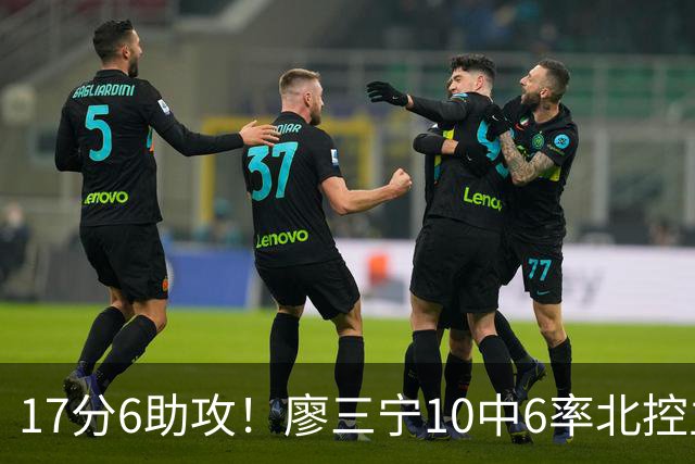 17分6助攻！廖三宁10中6率北控主场胜江苏，扭伤离场无碍精彩发挥